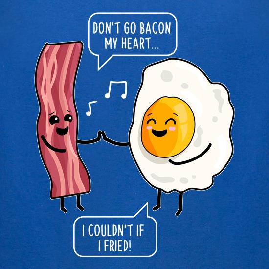 Don't Go Bacon My Heart t shirt